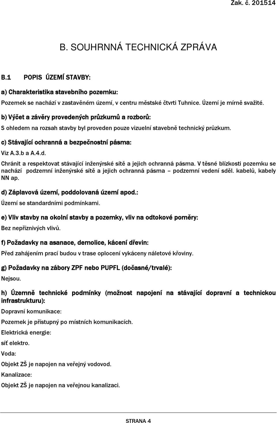 V těsné blízkosti pozemku se nachází podzemní inženýrské sítě a jejich ochranná pásma podzemní vedení sděl. kabelů, kabely NN ap. d) Záplavová území, poddolovaná území apod.