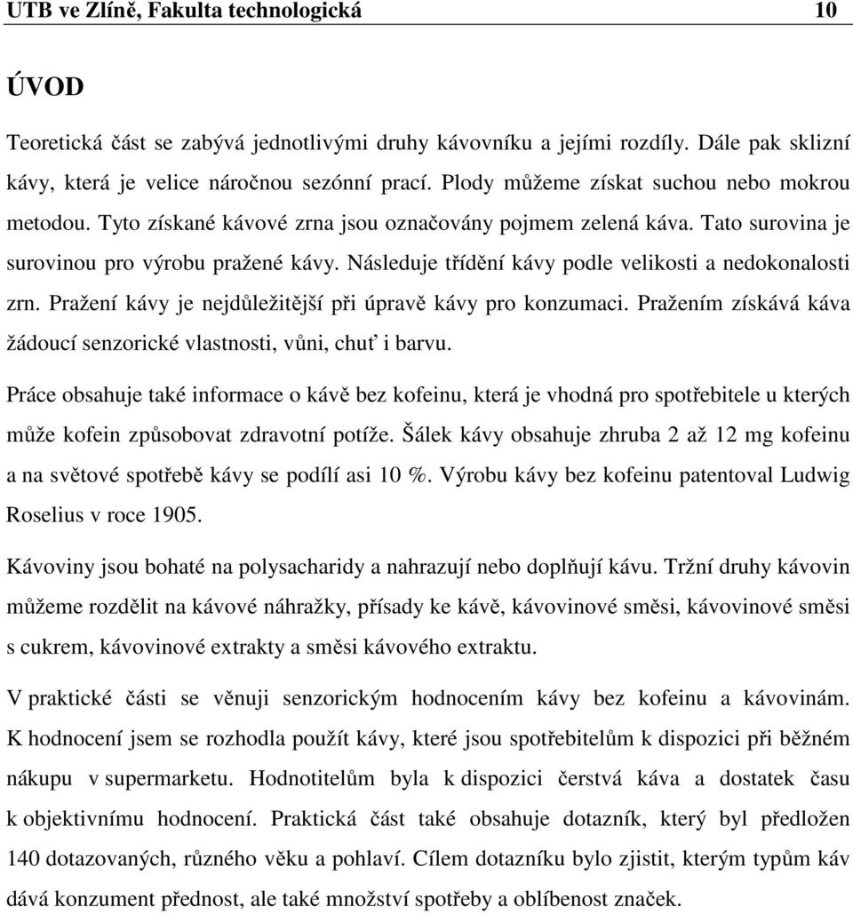 Následuje třídění kávy podle velikosti a nedokonalosti zrn. Pražení kávy je nejdůležitější při úpravě kávy pro konzumaci. Pražením získává káva žádoucí senzorické vlastnosti, vůni, chuť i barvu.