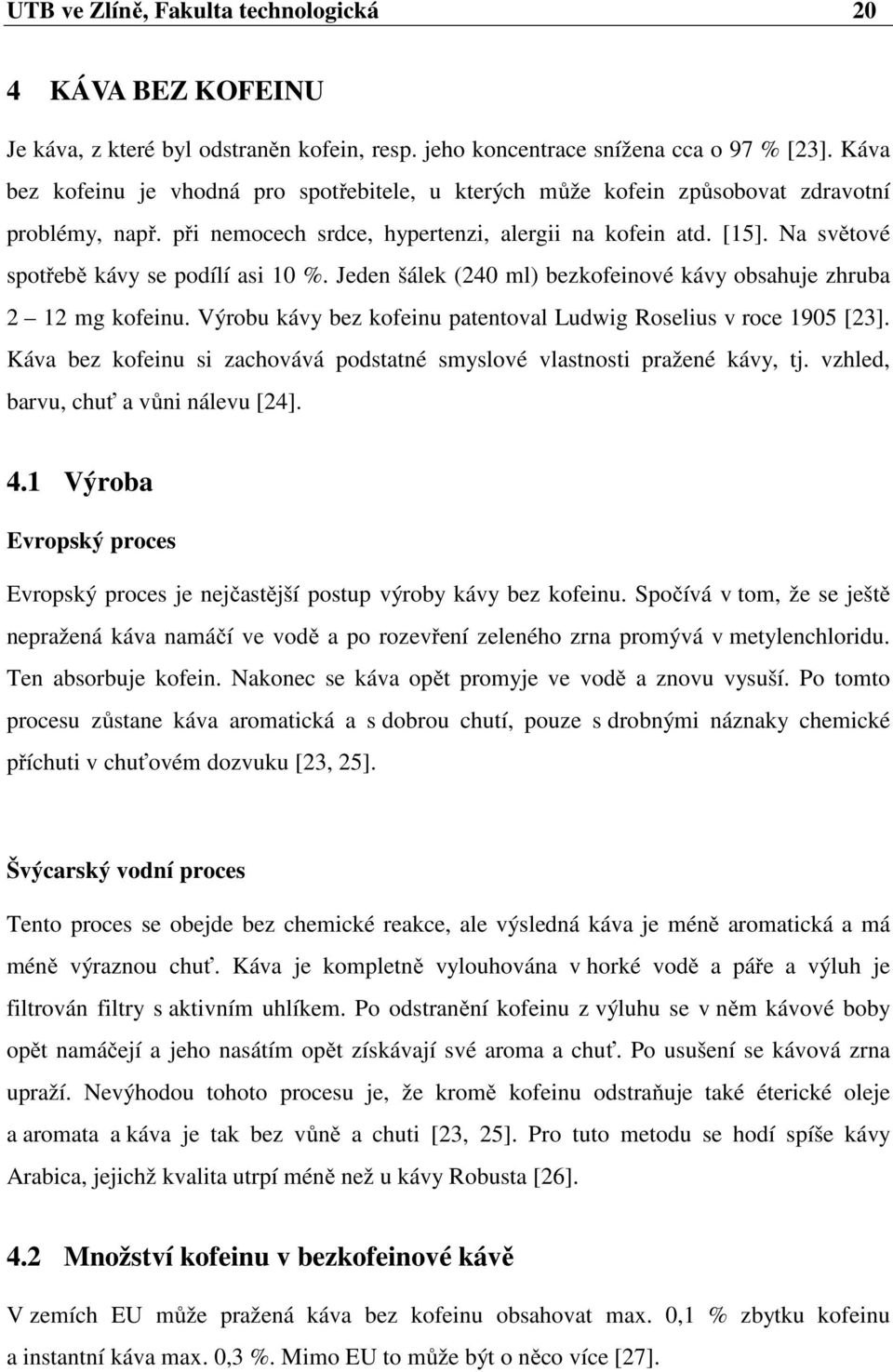 Na světové spotřebě kávy se podílí asi 10 %. Jeden šálek (240 ml) bezkofeinové kávy obsahuje zhruba 2 12 mg kofeinu. Výrobu kávy bez kofeinu patentoval Ludwig Roselius v roce 1905 [23].