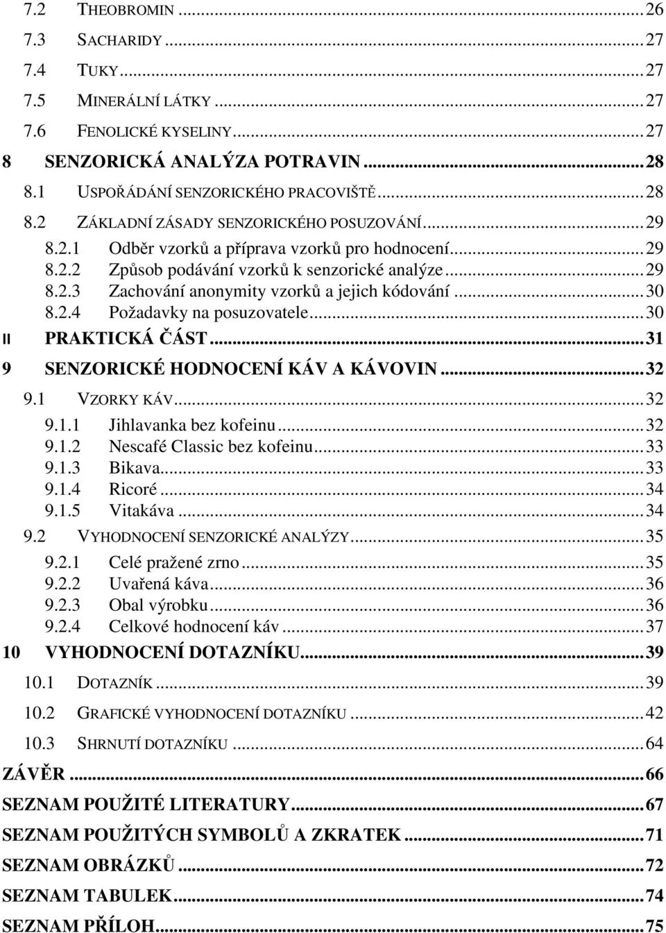 .. 30 II PRAKTICKÁ ČÁST... 31 9 SENZORICKÉ HODNOCENÍ KÁV A KÁVOVIN... 32 9.1 VZORKY KÁV... 32 9.1.1 Jihlavanka bez kofeinu... 32 9.1.2 Nescafé Classic bez kofeinu... 33 9.1.3 Bikava... 33 9.1.4 Ricoré.