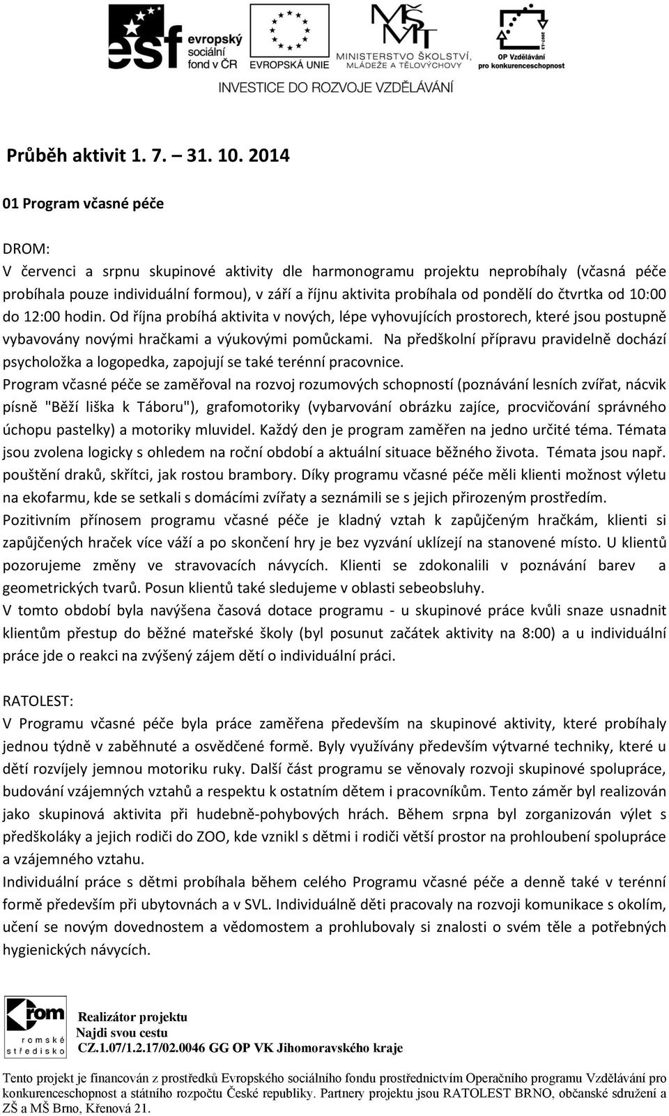 do čtvrtka od 10:00 do 12:00 hodin. Od října probíhá aktivita v nových, lépe vyhovujících prostorech, které jsou postupně vybavovány novými hračkami a výukovými pomůckami.