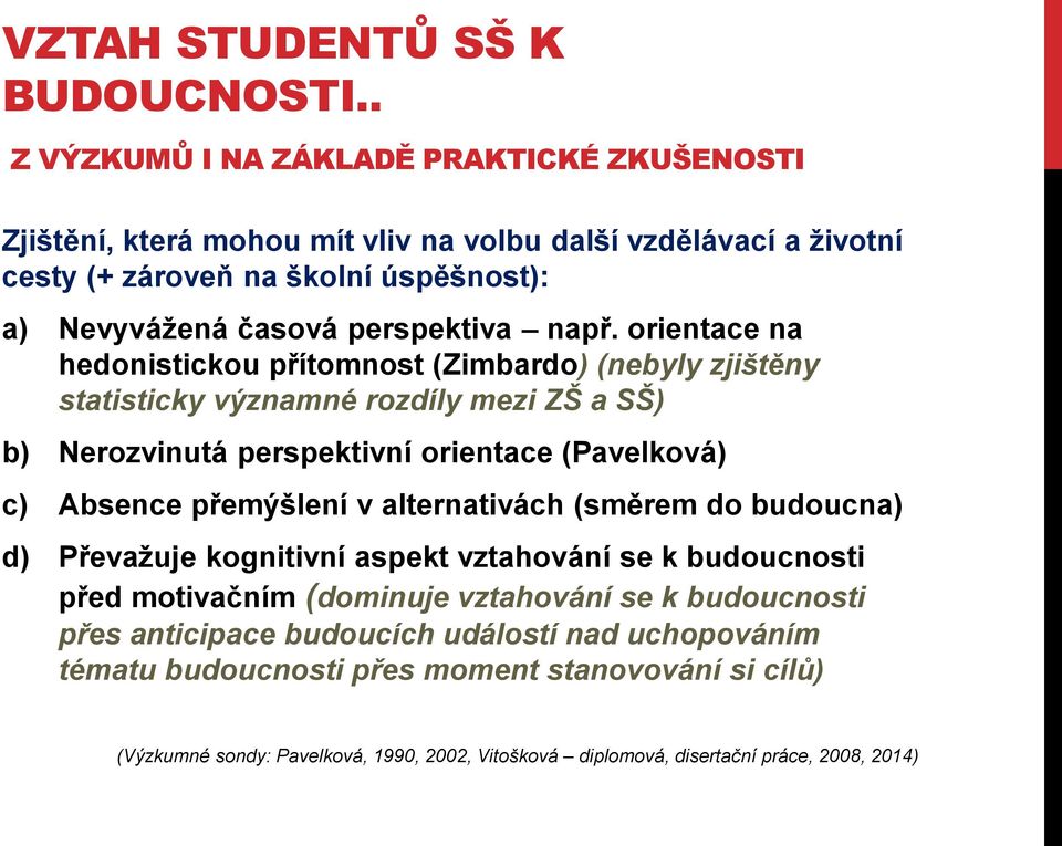 např. orientace na hedonistickou přítomnost (Zimbardo) (nebyly zjištěny statisticky významné rozdíly mezi ZŠ a SŠ) b) Nerozvinutá perspektivní orientace (Pavelková) c) Absence přemýšlení