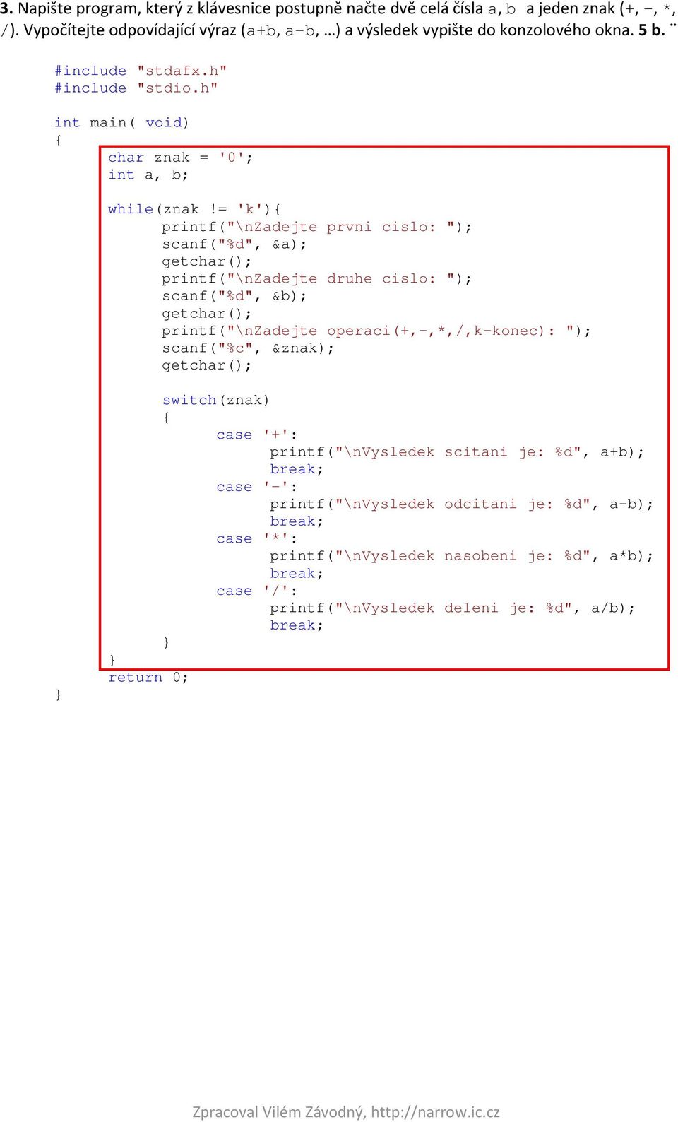 = 'k') printf("\nzadejte prvni cislo: "); scanf("%d", &a); printf("\nzadejte druhe cislo: "); scanf("%d", &b); printf("\nzadejte operaci(+,-,*,/,k-konec):