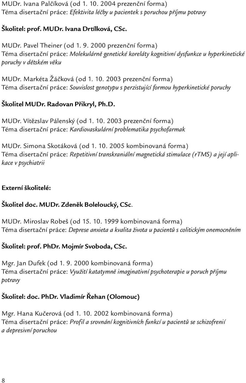 2003 prezenční forma) Téma disertační práce: Souvislost genotypu s perzistující formou hyperkinetické poruchy Školitel MUDr. Radovan Přikryl, Ph.D. MUDr. Vítězslav Pálenský (od 1. 10.
