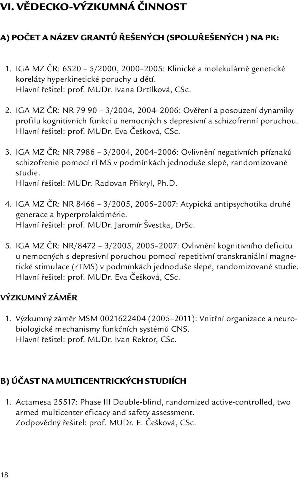 Hlavní řešitel: prof. MUDr. Eva Češková, CSc. 3. IGA MZ ČR: NR 7986 3/2004, 2004 2006: Ovlivnění negativních příznaků schizofrenie pomocí rtms v podmínkách jednoduše slepé, randomizované studie.