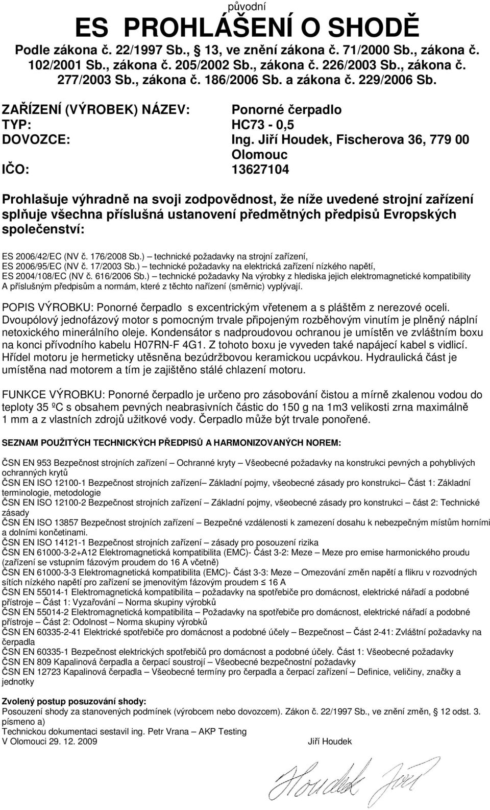 Jiří Houdek, Fischerova 36, 779 00 Olomouc IČO: 13627104 Prohlašuje výhradně na svoji zodpovědnost, že níže uvedené strojní zařízení splňuje všechna příslušná ustanovení předmětných předpisů