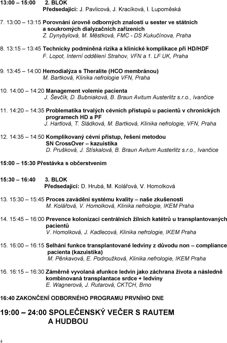 13:45 14:00 Hemodialýza s Theralite (HCO membránou) M. Bartková, Klinika nefrologie VFN, Praha 10. 14:00 14:20 Management volemie pacienta J. Ševčík, D. Bubniaková, B. Braun Avitum Austerlitz s.r.o., Ivančice 11.