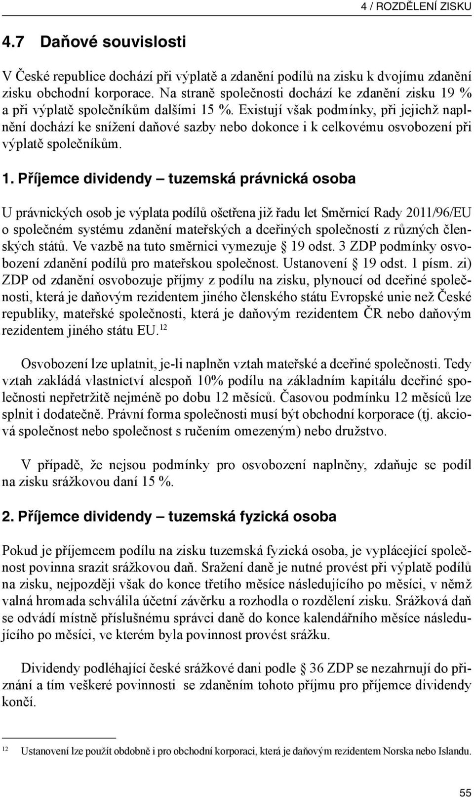 Existují však podmínky, při jejichž naplnění dochází ke snížení daňové sazby nebo dokonce i k celkovému osvobození při výplatě společníkům. 1.