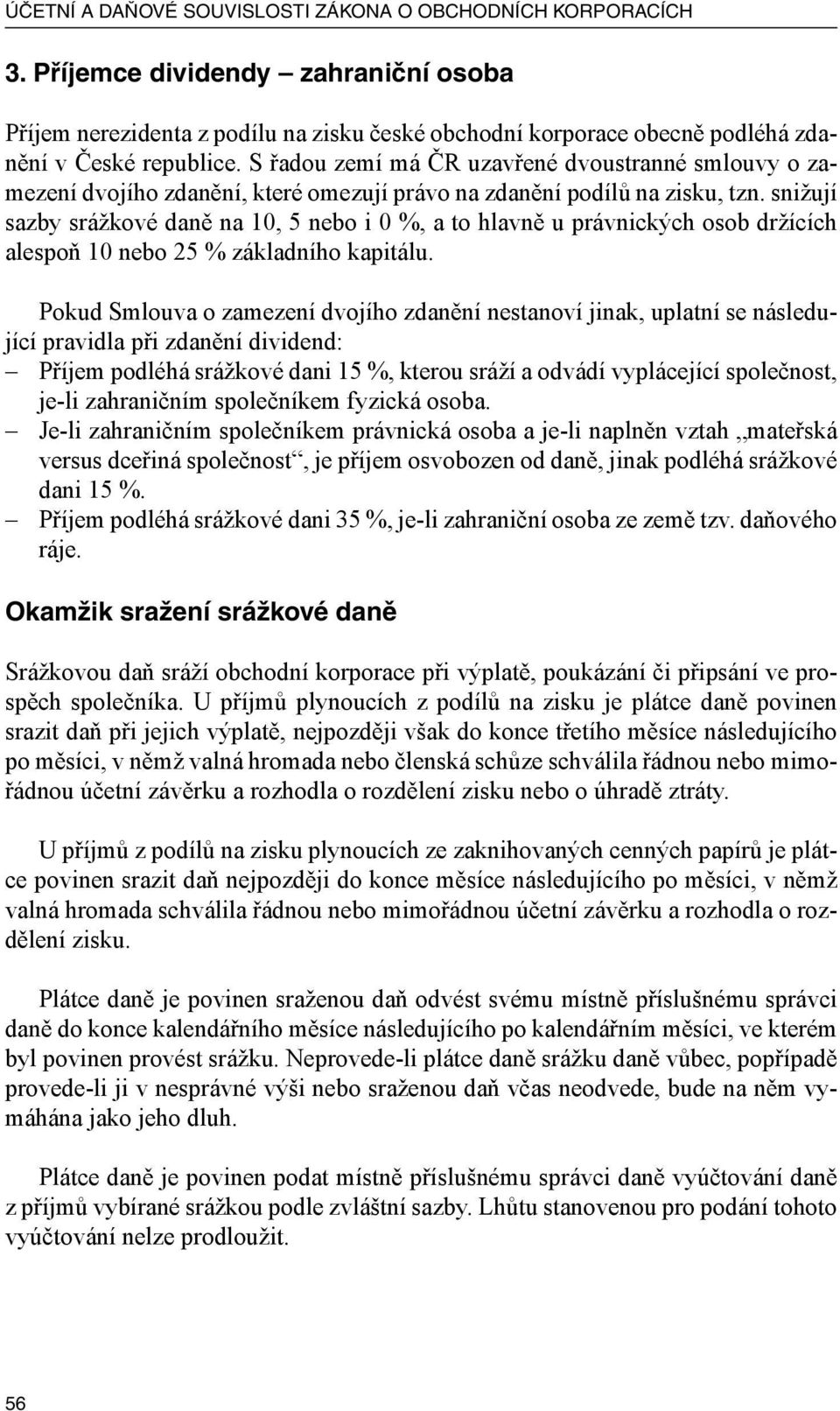 S řadou zemí má ČR uzavřené dvoustranné smlouvy o zamezení dvojího zdanění, které omezují právo na zdanění podílů na zisku, tzn.