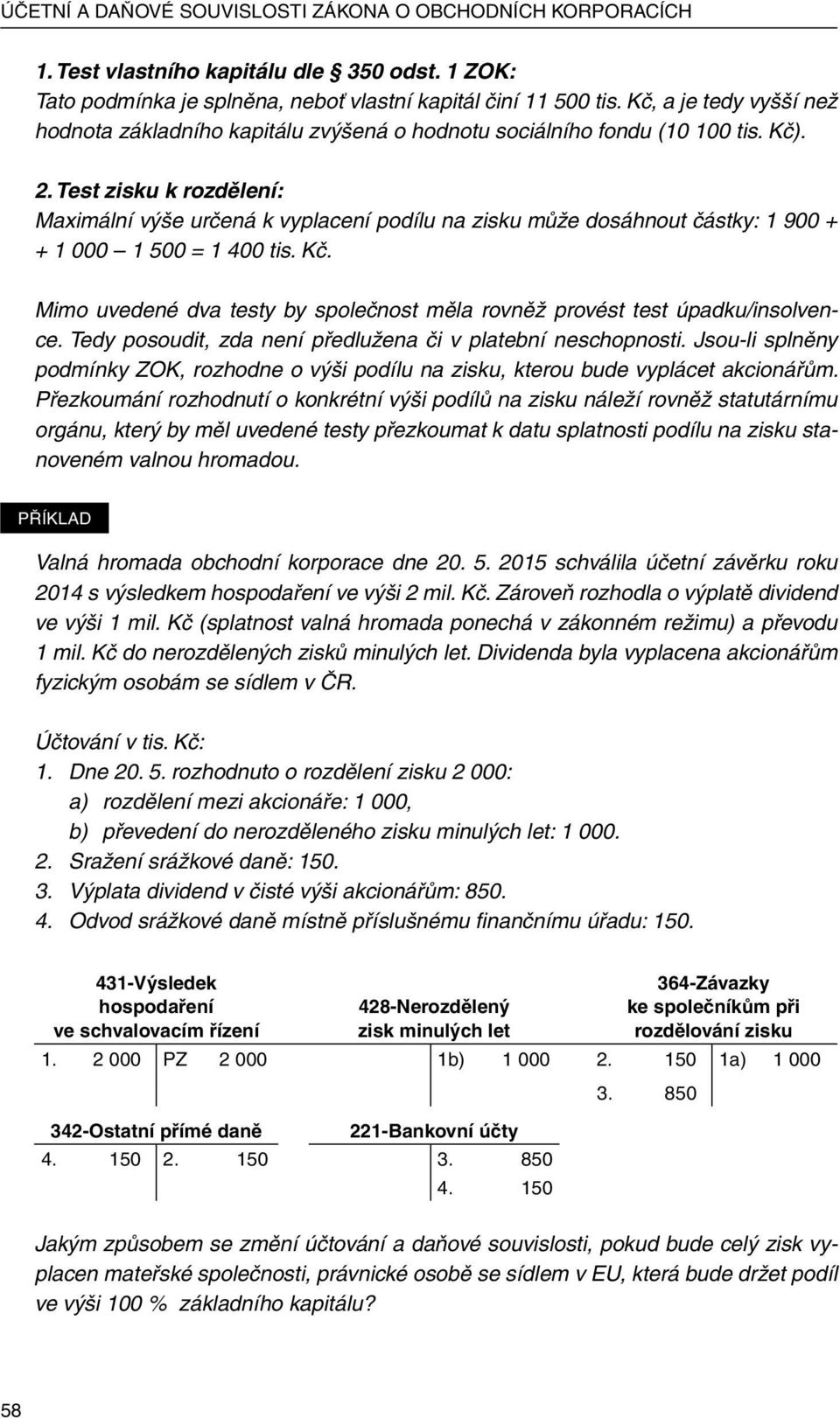 Test zisku k rozdělení: Maximální výše určená k vyplacení podílu na zisku může dosáhnout částky: 1 900 + + 1 000 1 500 = 1 400 tis. Kč.