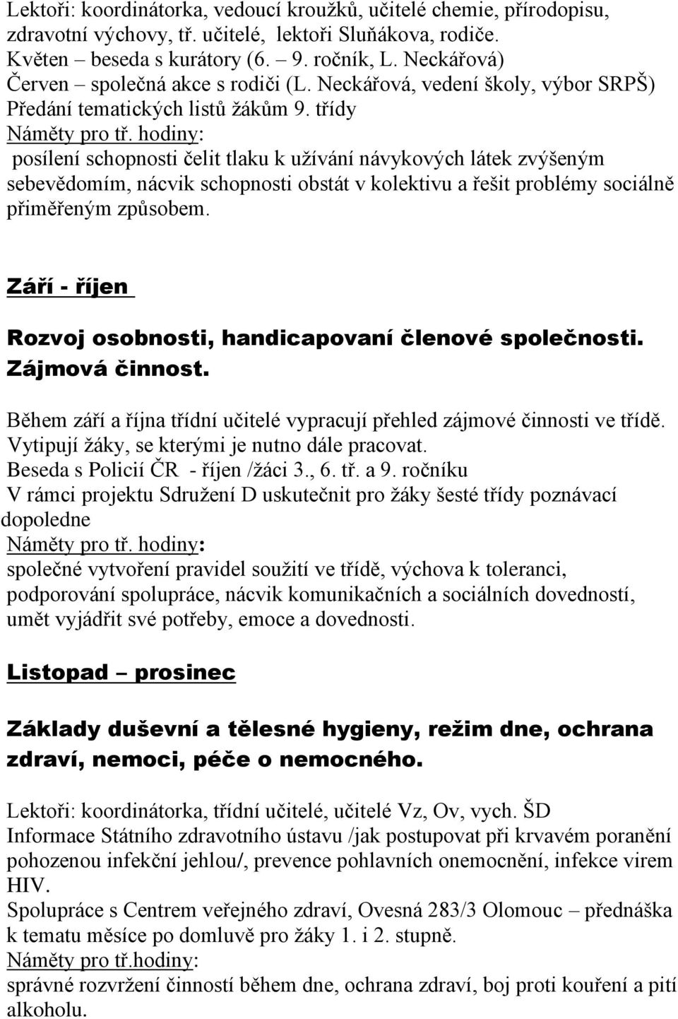 třídy posílení schopnosti čelit tlaku k užívání návykových látek zvýšeným sebevědomím, nácvik schopnosti obstát v kolektivu a řešit problémy sociálně přiměřeným způsobem.