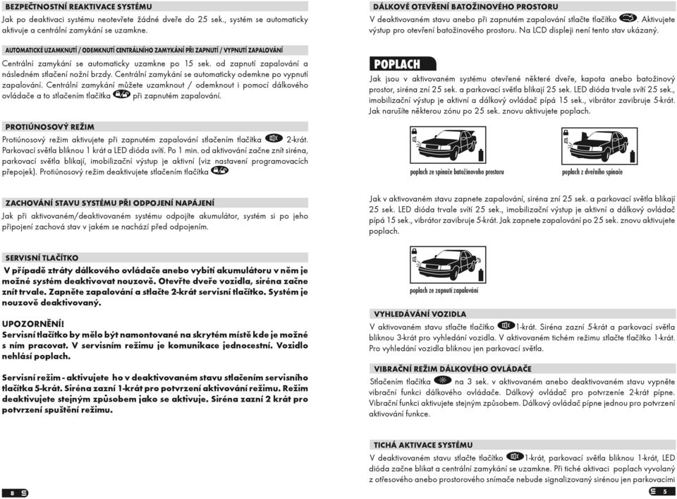 Centrální zamykání se automaticky odemkne po vypnutí zapalování. Centrální zamykání mùžete uzamknout / odemknout i pomocí dálkového ovládaèe a to stlaèením tlaèítka pøi zapnutém zapalování.