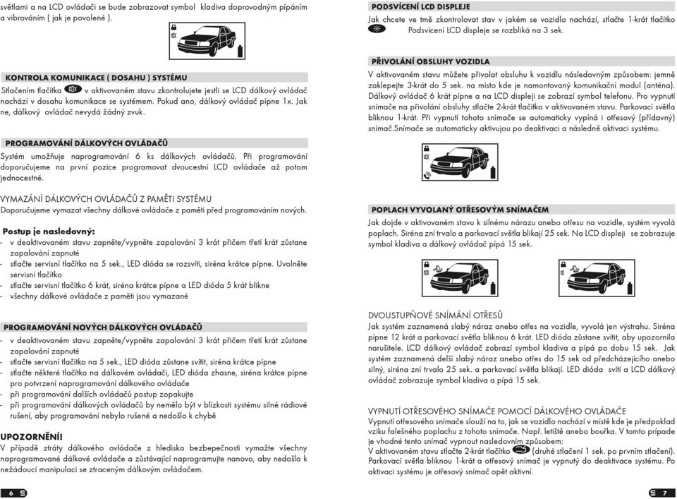 KONTROLA KOMUNIKACE ( DOSAHU ) SYSTÉMU Stlaèením tlaèítka v aktivovaném stavu zkontrolujete jestli se LCD dálkový ovládaè nachází v dosahu komunikace se systémem. Pokud ano, dálkový ovládaè pípne 1x.