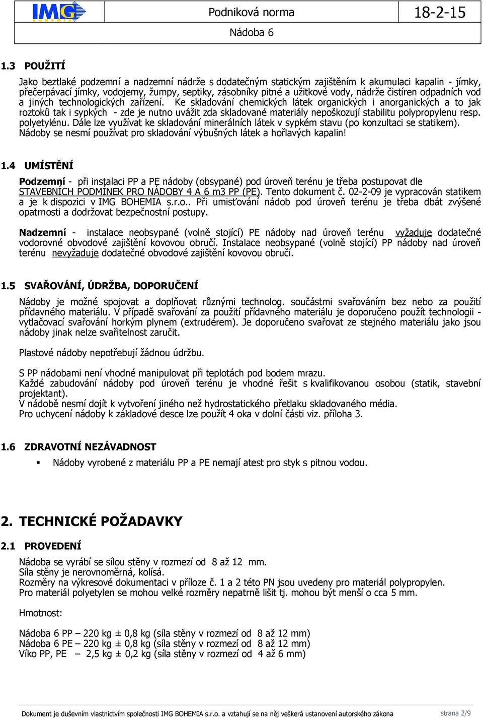 Ke skladování chemických látek organických i anorganických a to jak roztoků tak i sypkých - zde je nutno uvážit zda skladované materiály nepoškozují stabilitu polypropylenu resp. polyetylénu.