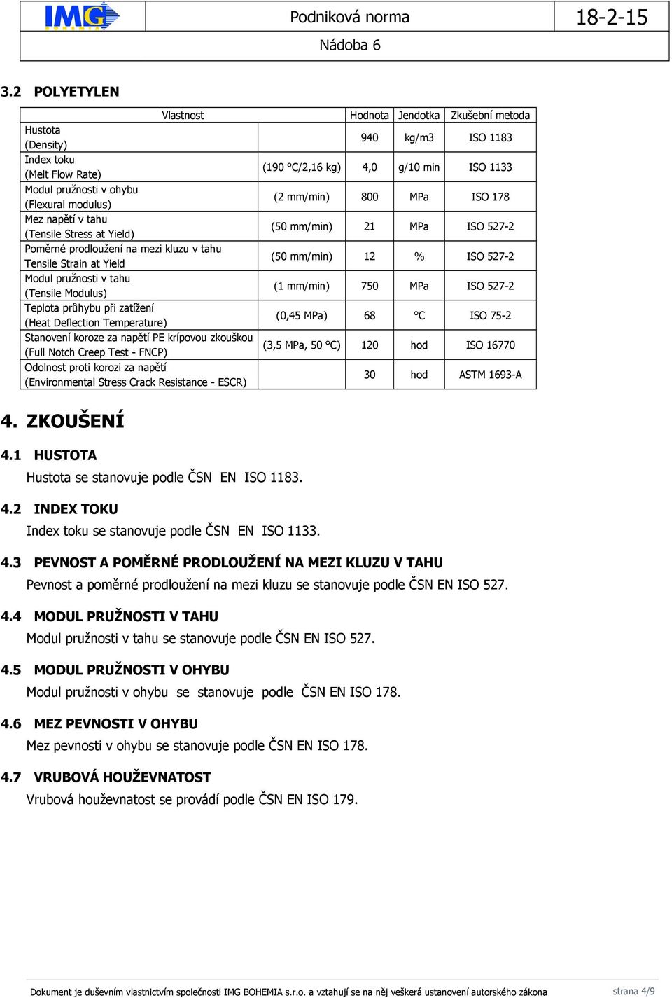 Teplota průhybu při zatížení (0,45 MPa) 68 C (Heat Deflection Temperature) Stanovení koroze za napětí PE krípovou zkouškou (3,5 MPa, 50 C) 120 hod (Full Notch Creep Test - FNCP) Odolnost proti korozi