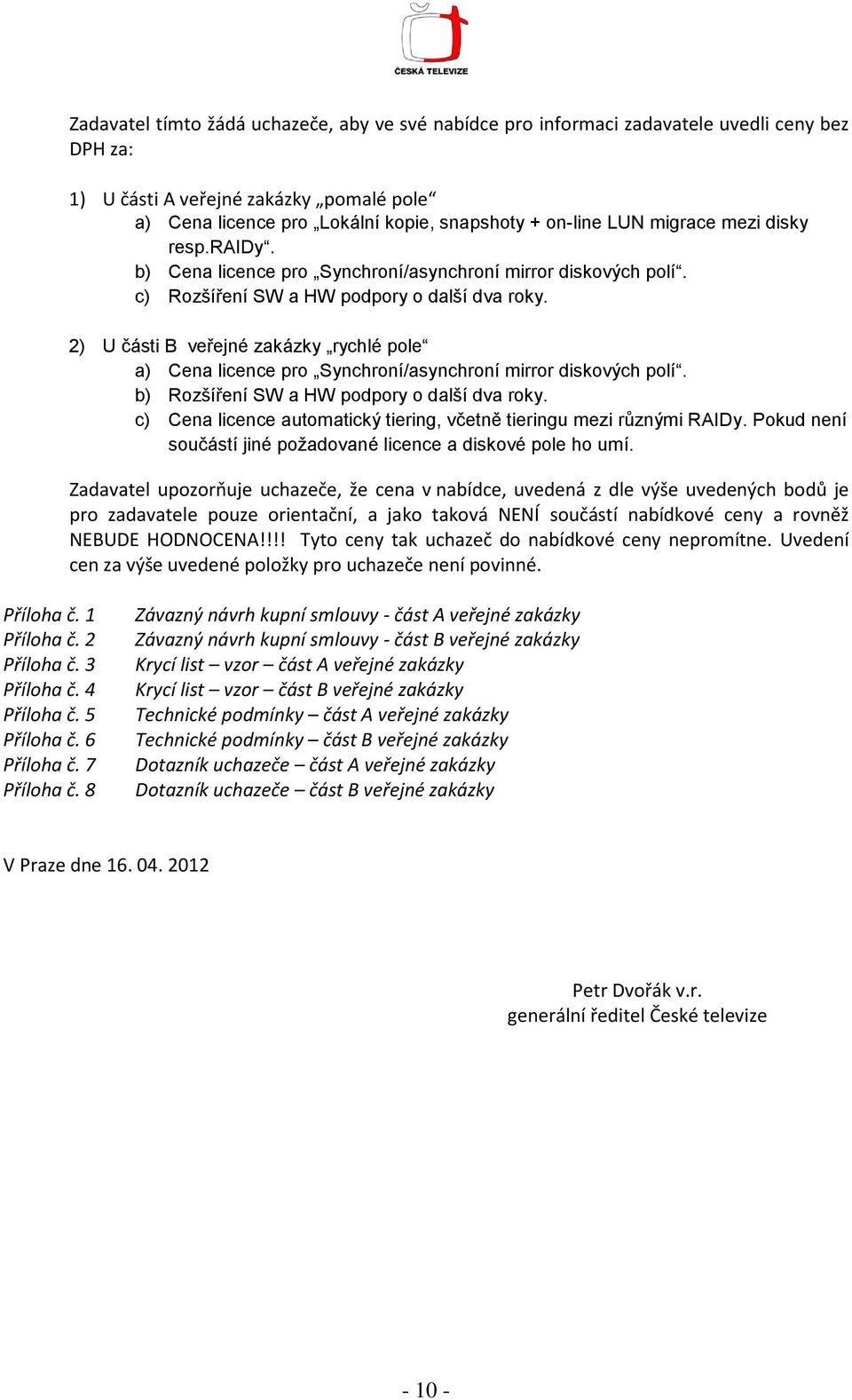 2) U části B veřejné zakázky rychlé pole a) Cena licence pro Synchroní/asynchroní mirror diskových polí. b) Rozšíření SW a HW podpory o další dva roky.