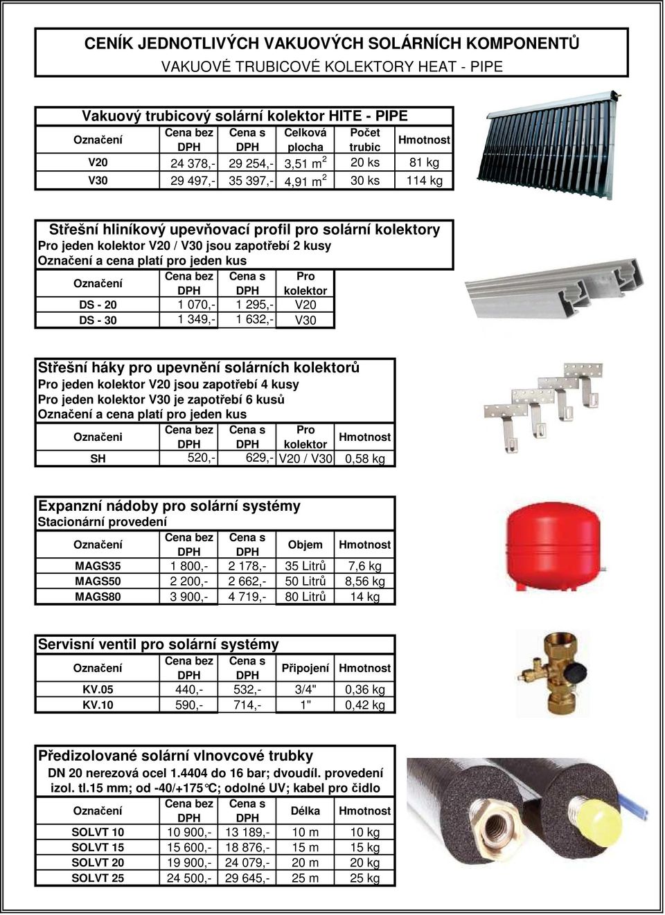 solárních kolektorů Pro jeden kolektor V20 jsou zapotřebí 4 kusy Pro jeden kolektor V30 je zapotřebí 6 kusů a cena platí pro jeden kus Pro Označeni kolektor SH 520,- 629,- V20 / V30 0,58 kg Expanzní
