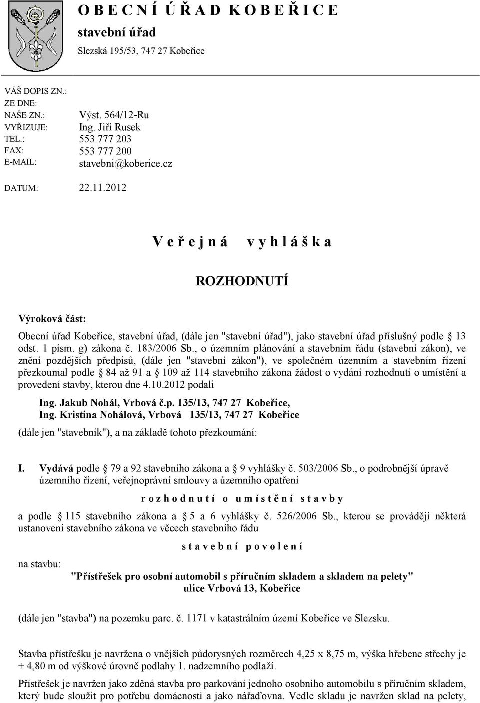 2012 V e ř e j n á v y h l á š k a ROZHODNUTÍ Výroková část: Obecní úřad Kobeřice, stavební úřad, (dále jen "stavební úřad"), jako stavební úřad příslušný podle 13 odst. 1 písm. g) zákona č.