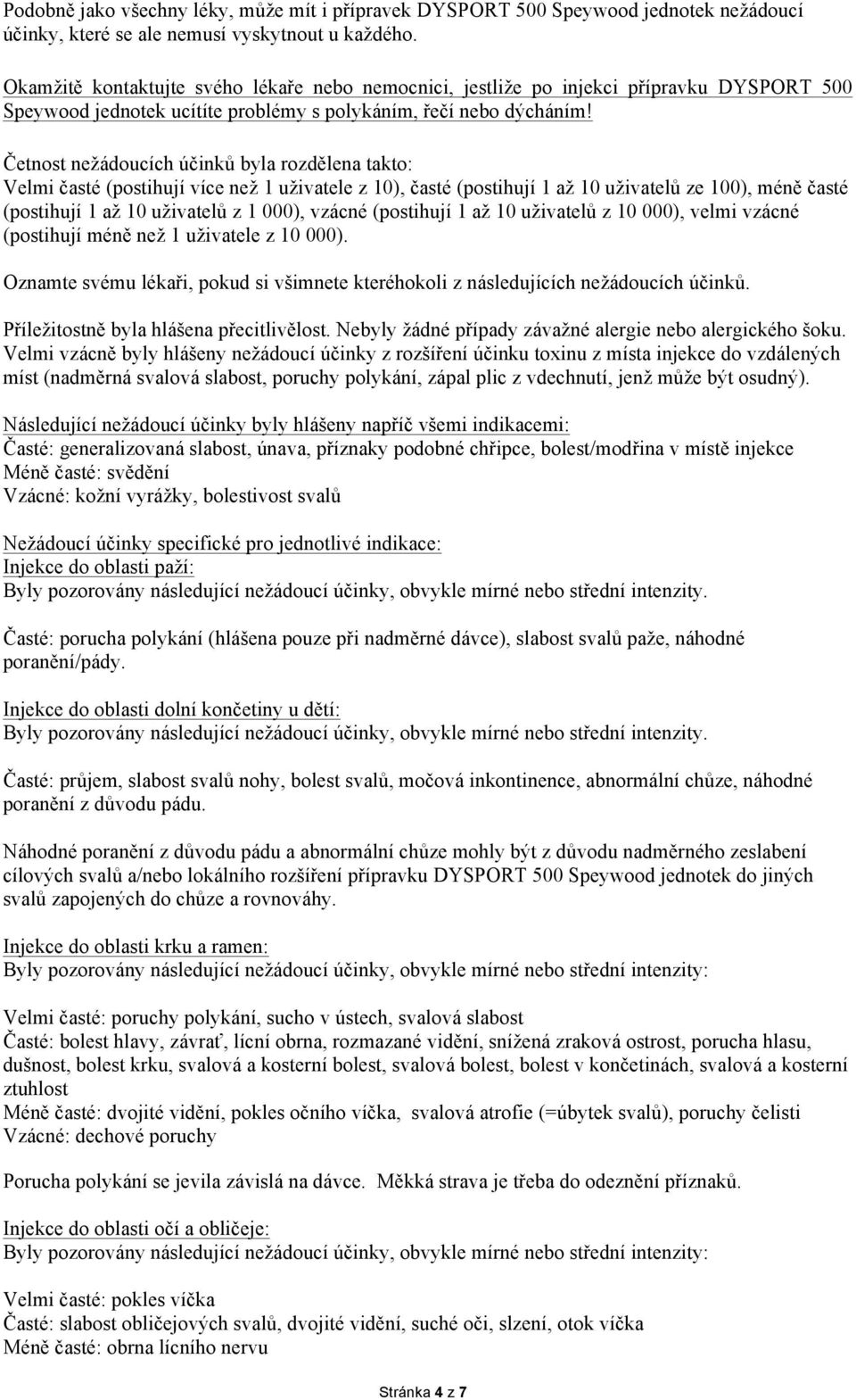 Četnost nežádoucích účinků byla rozdělena takto: Velmi časté (postihují více než 1 uživatele z 10), časté (postihují 1 až 10 uživatelů ze 100), méně časté (postihují 1 až 10 uživatelů z 1 000),