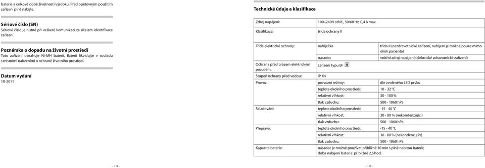 třída ochrany II Poznámka o dopadu na životní prostředí Toto zařízení obsahuje Ni-MH baterii. Baterii likvidujte v souladu s místními nařízeními o ochraně životního prostředí.