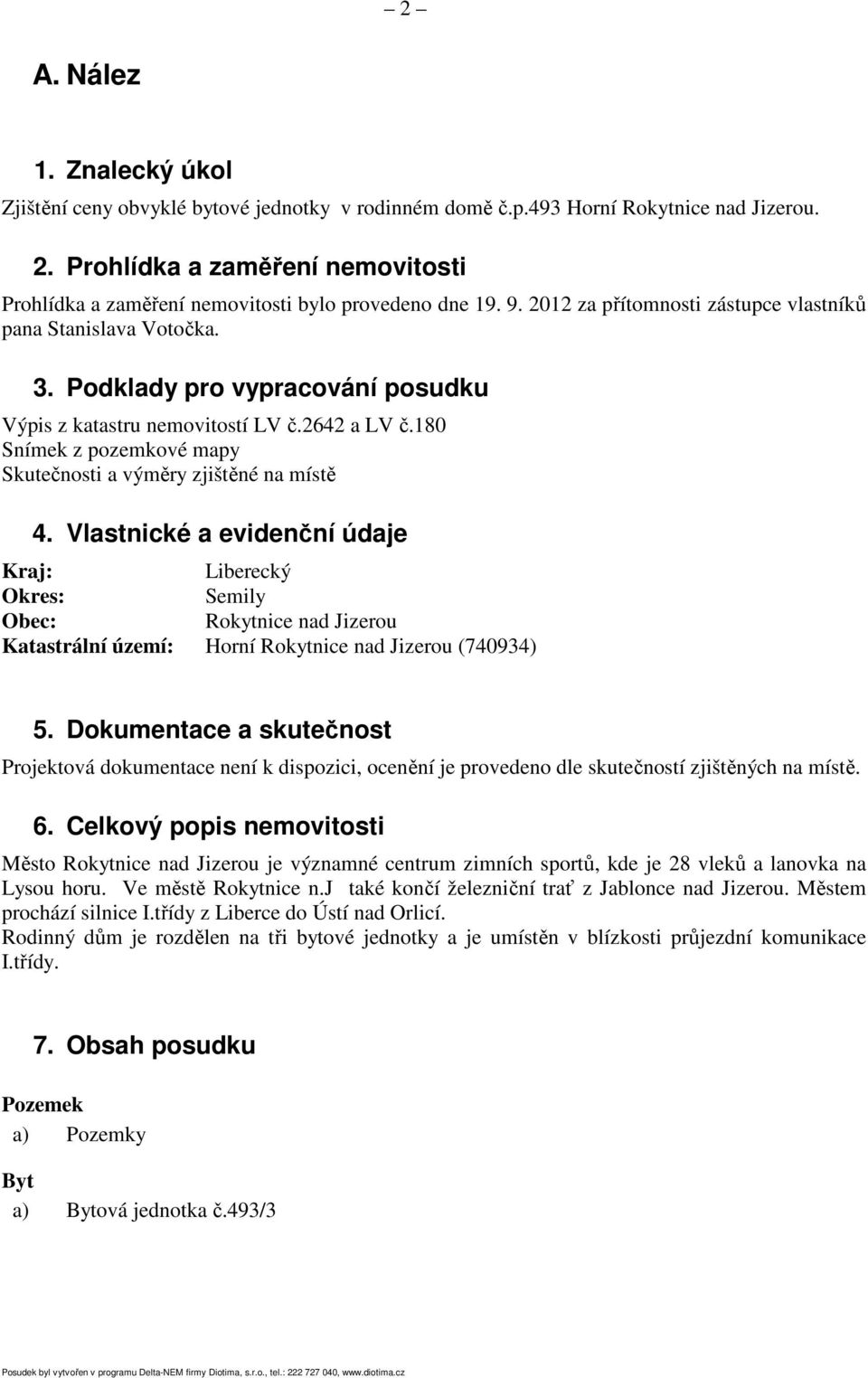 Podklady pro vypracování posudku Výpis z katastru nemovitostí LV č.2642 a LV č.180 Snímek z pozemkové mapy Skutečnosti a výměry zjištěné na místě 4.