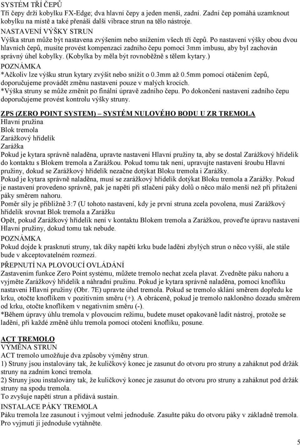 Po nastavení výšky obou dvou hlavních čepů, musíte provést kompenzaci zadního čepu pomocí 3mm imbusu, aby byl zachován správný úhel kobylky. (Kobylka by měla být rovnoběţně s tělem kytary.