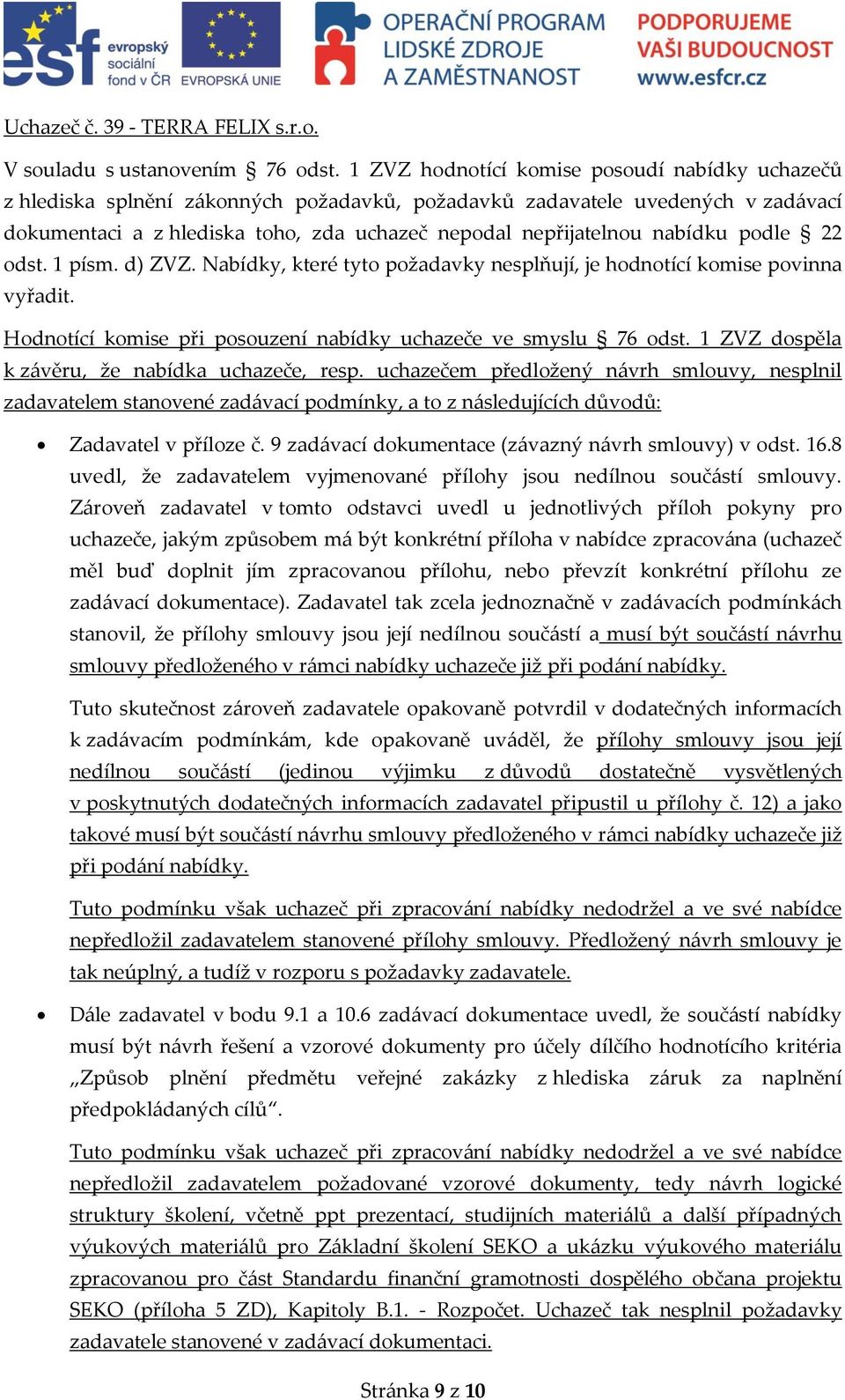 nabídku podle 22 odst. 1 písm. d) ZVZ. Nabídky, které tyto požadavky nesplňují, je hodnotící komise povinna vyřadit. Hodnotící komise při posouzení nabídky uchazeče ve smyslu 76 odst.