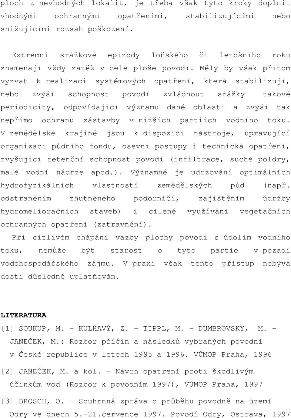 Měly by však přitom vyzvat k realizaci systémových opatření, která stabilizují, nebo zvýší schopnost povodí zvládnout srážky takové periodicity, odpovídající významu dané oblasti a zvýší tak nepřímo