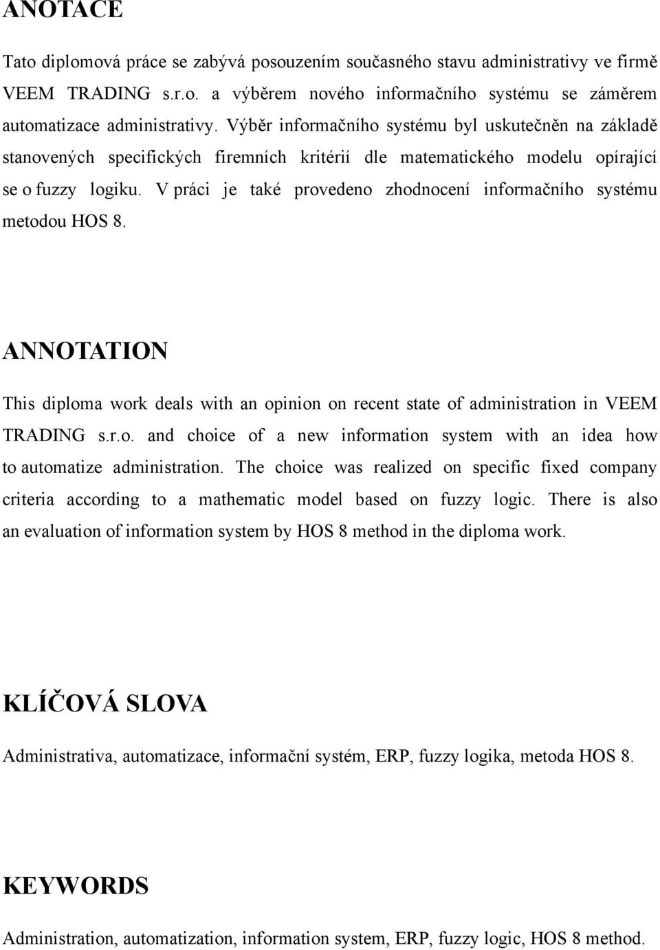 V práci je také provedeno zhodnocení informačního systému metodou HOS 8. ANNOTATION This diploma work deals with an opinion on recent state of administration in VEEM TRADING s.r.o. and choice of a new information system with an idea how to automatize administration.
