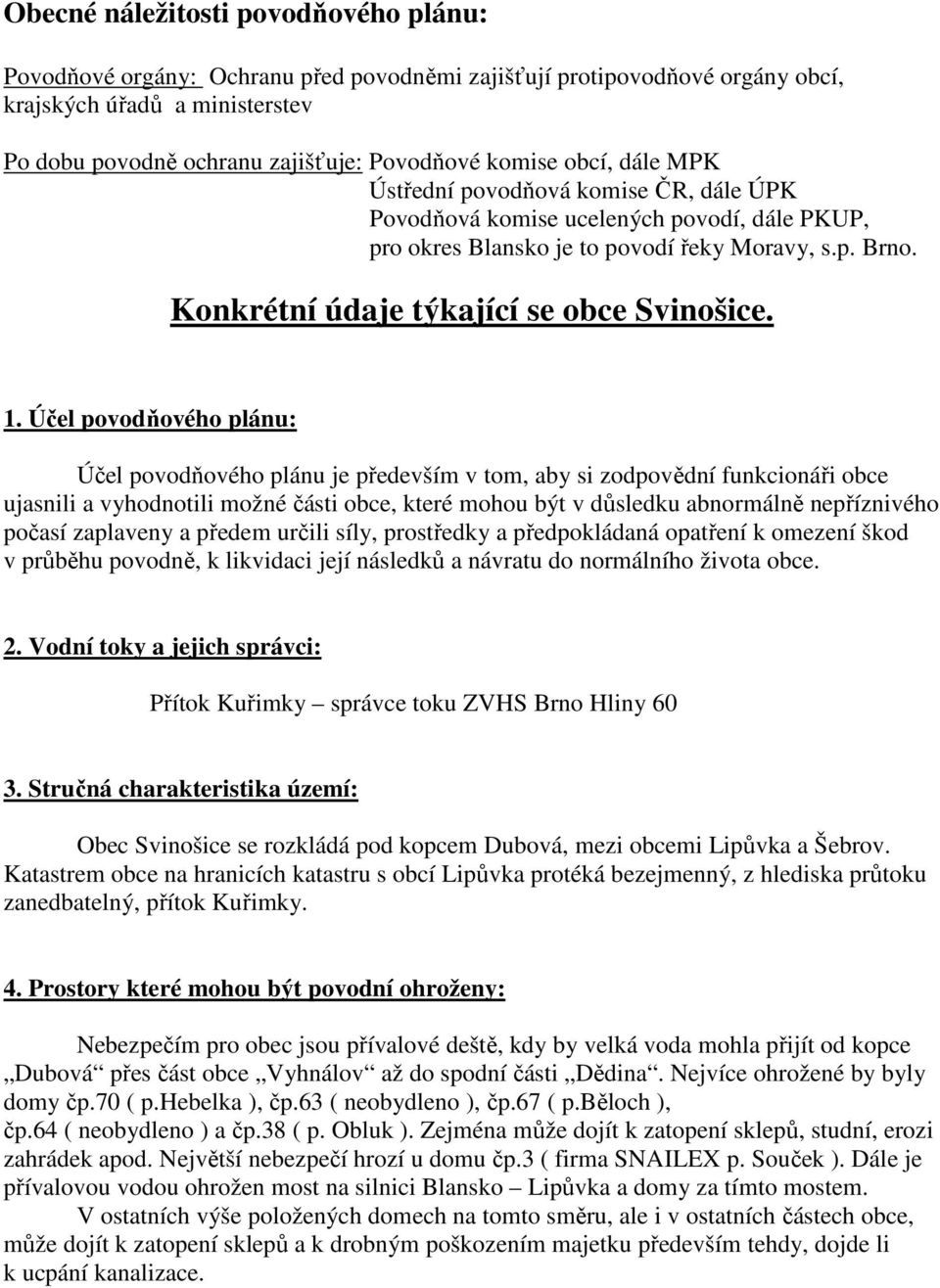 1. Účel povodňového plánu: Účel povodňového plánu je především v tom, aby si zodpovědní funkcionáři obce ujasnili a vyhodnotili možné části obce, které mohou být v důsledku abnormálně nepříznivého
