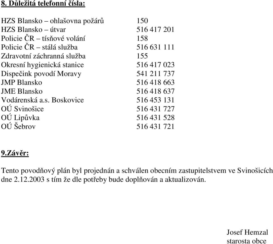 516 418 637 Vodárenská a.s. Boskovice 516 453 131 OÚ Svinošice 516 431 727 OÚ Lipůvka 516 431 528 OÚ Šebrov 516 431 721 9.