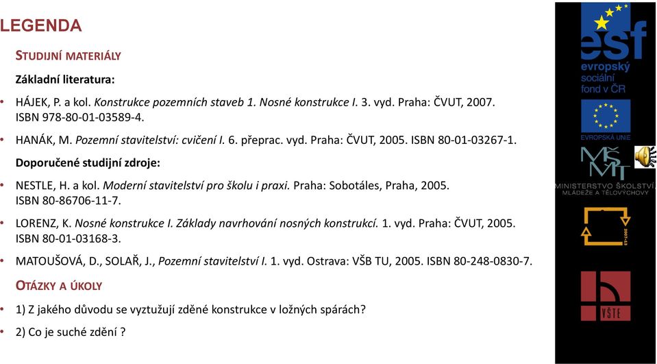 Praha: Sobotáles, Praha, 2005. ISBN 80-86706-11-7. LORENZ, K. Nosné konstrukce I. Základy navrhování nosných konstrukcí. 1. vyd. Praha: ČVUT, 2005. ISBN 80-01-03168-3. MATOUŠOVÁ, D.