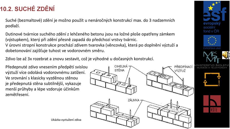 V úrovni stropní konstrukce prochází zdivem tvarovka (věncovka), která po doplnění výztuží a dobetonování zajišťuje tuhost ve vodorovném směru.