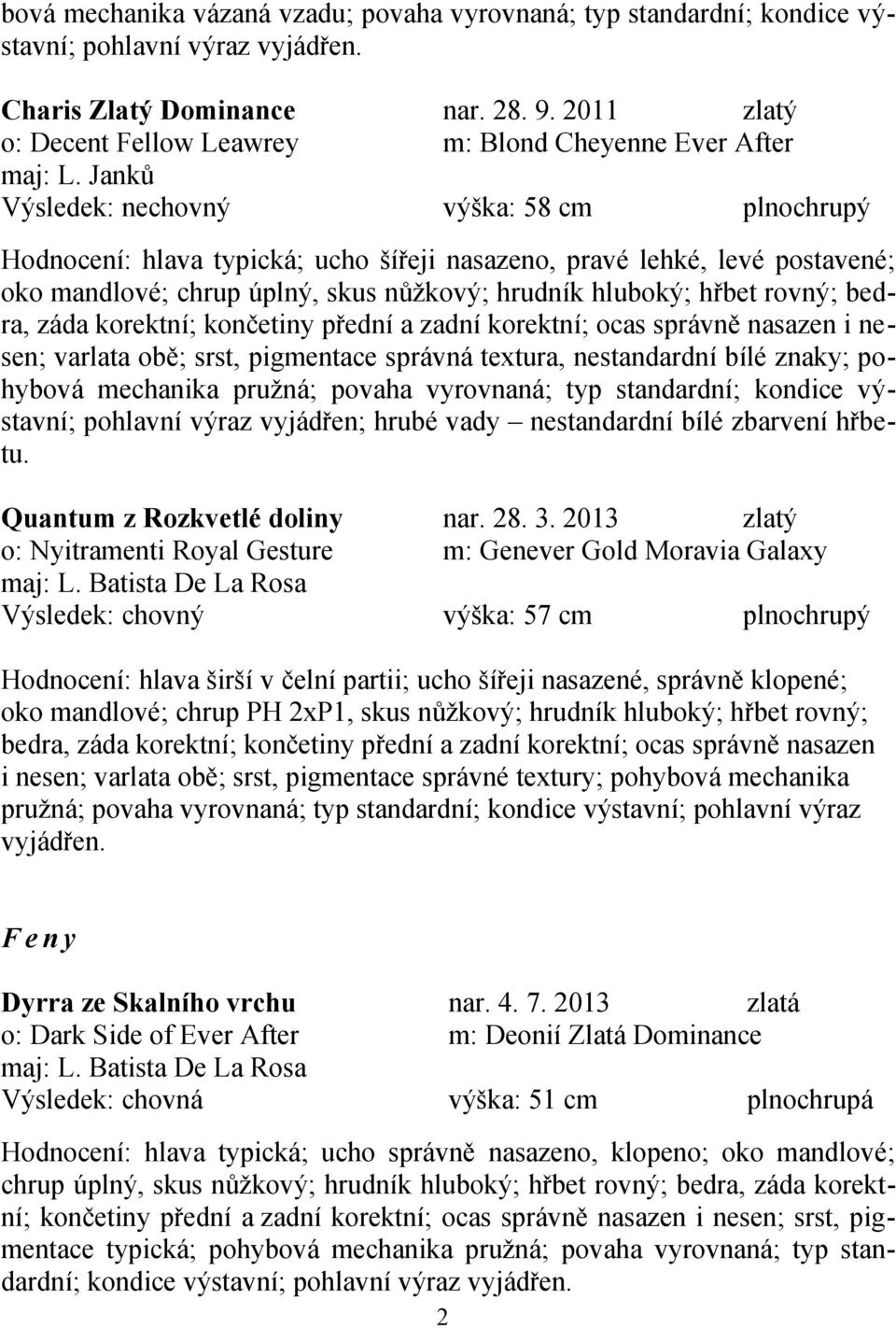 Janků Výsledek: nechovný výška: 58 cm plnochrupý Hodnocení: hlava typická; ucho šířeji nasazeno, pravé lehké, levé postavené; oko mandlové; chrup úplný, skus nůžkový; hrudník hluboký; hřbet rovný;