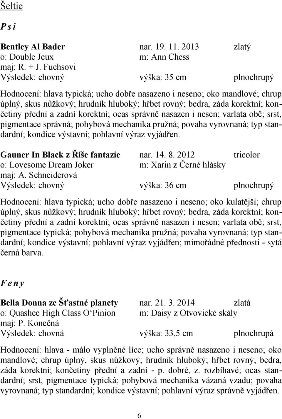 končetiny přední a zadní korektní; ocas správně nasazen i nesen; varlata obě; srst, pigmentace správná; pohybová mechanika pružná; povaha vyrovnaná; typ standardní; kondice výstavní; pohlavní výraz