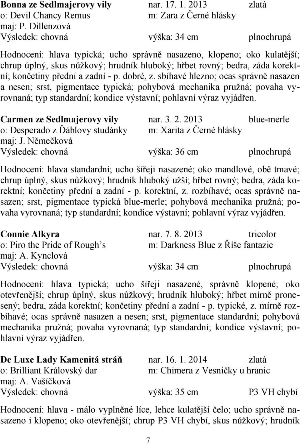 sbíhavé hlezno; ocas správně nasazen a nesen; srst, pigmentace typická; pohybová mechanika pružná; povaha vyrovnaná; Carmen ze Sedlmajerovy vily nar. 3. 2.