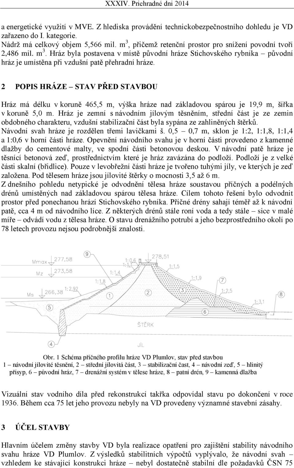 2 POPIS HRÁZE STAV PŘED STAVBOU Hráz má délku v koruně 465,5 m, výška hráze nad základovou spárou je 19,9 m, šířka v koruně 5,0 m.