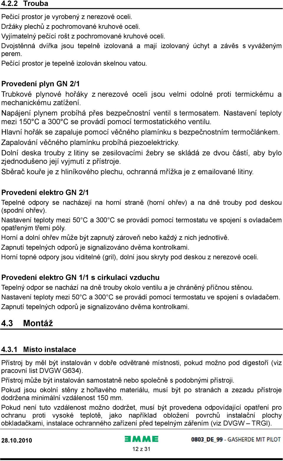 Provedení plyn GN 2/1 Trubkové plynové hořáky z nerezové oceli jsou velmi odolné proti termickému a mechanickému zatížení. Napájení plynem probíhá přes bezpečnostní ventil s termosatem.