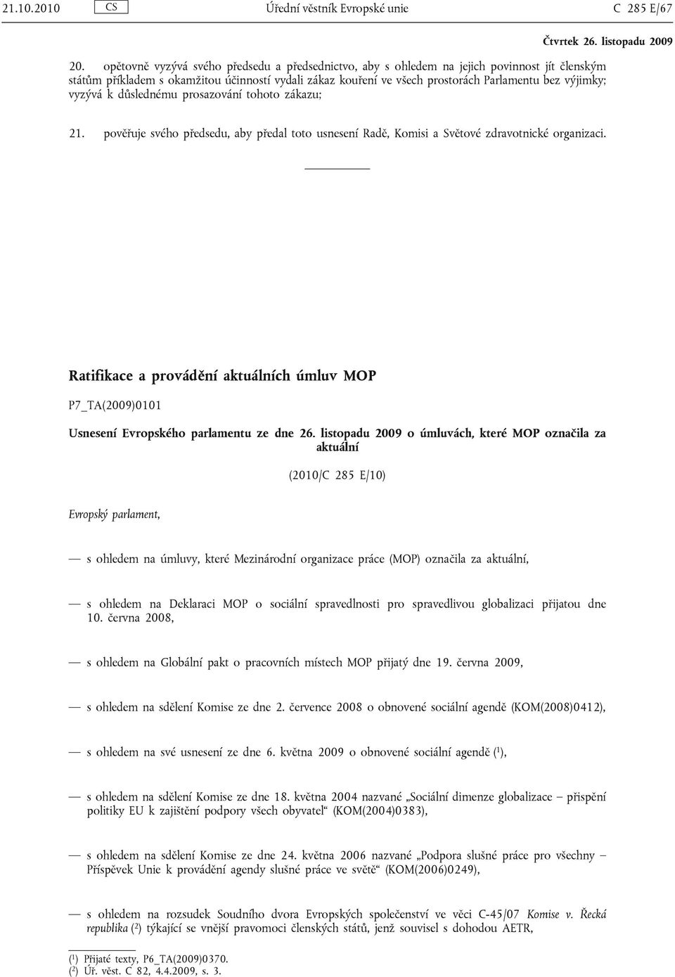 vyzývá k důslednému prosazování tohoto zákazu; 21. pověřuje svého předsedu, aby předal toto usnesení Radě, Komisi a Světové zdravotnické organizaci.