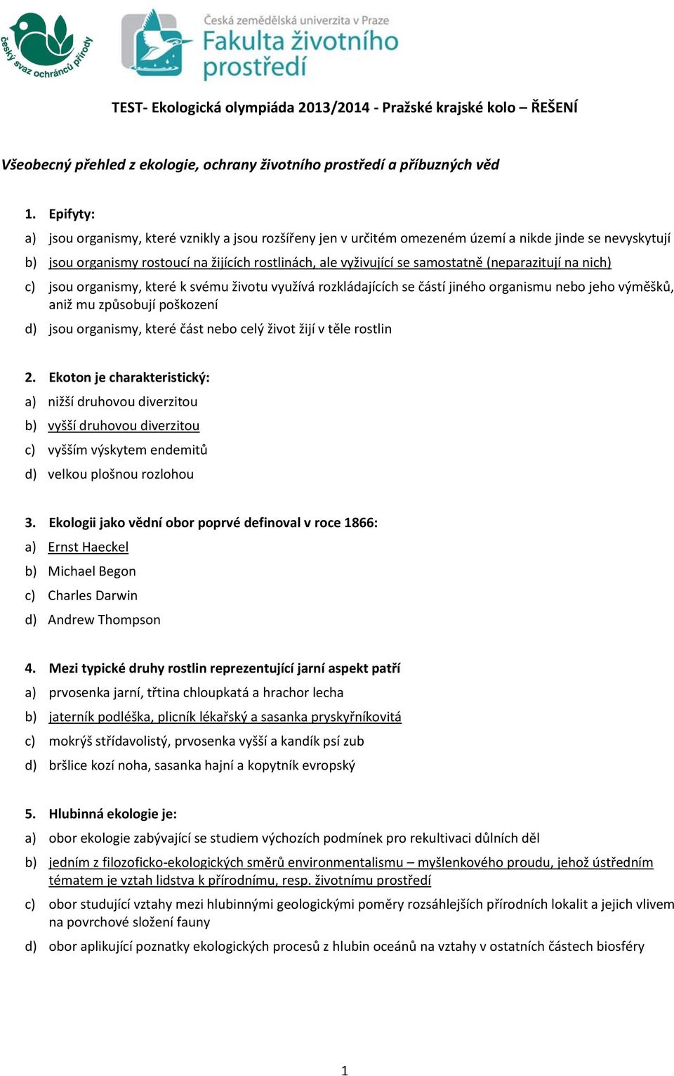 (neparazitují na nich) c) jsou organismy, které k svému životu využívá rozkládajících se částí jiného organismu nebo jeho výměšků, aniž mu způsobují poškození d) jsou organismy, které část nebo celý