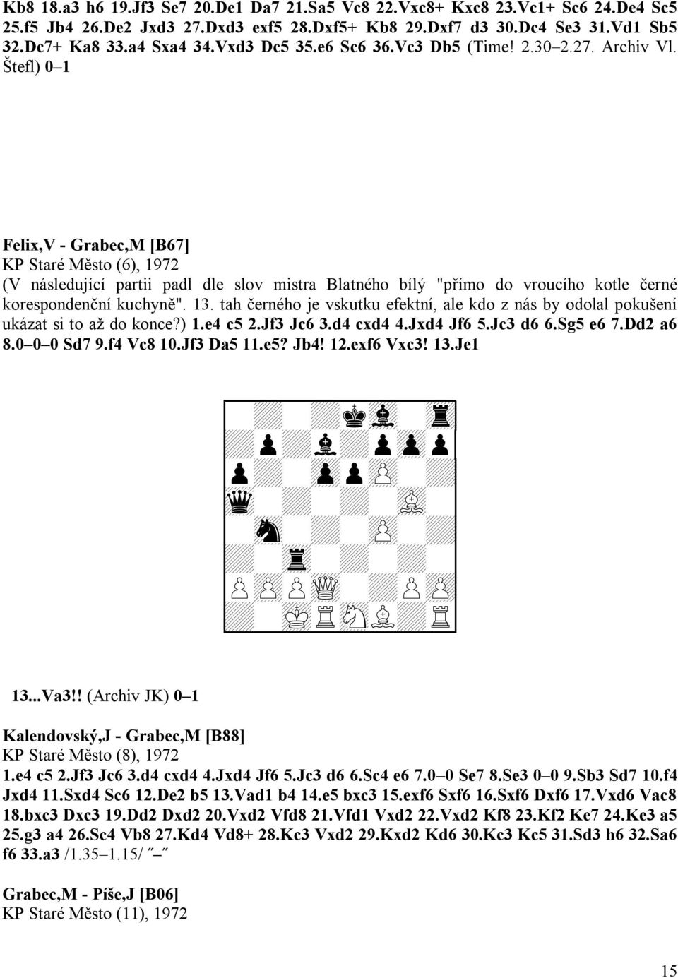 Štefl) 0 1 Felix,V - Grabec,M [B67] KP Staré Město (6), 1972 (V následující partii padl dle slov mistra Blatného bílý "přímo do vroucího kotle černé korespondenční kuchyně". 13.