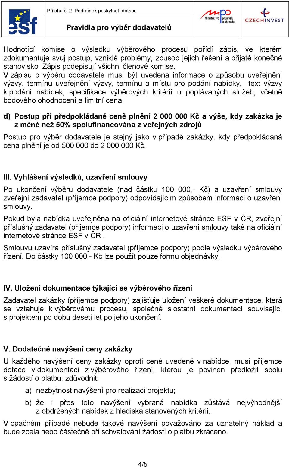 V zápisu o výběru dodavatele musí být uvedena informace o způsobu uveřejnění výzvy, termínu uveřejnění výzvy, termínu a místu pro podání nabídky, text výzvy k podání nabídek, specifikace výběrových