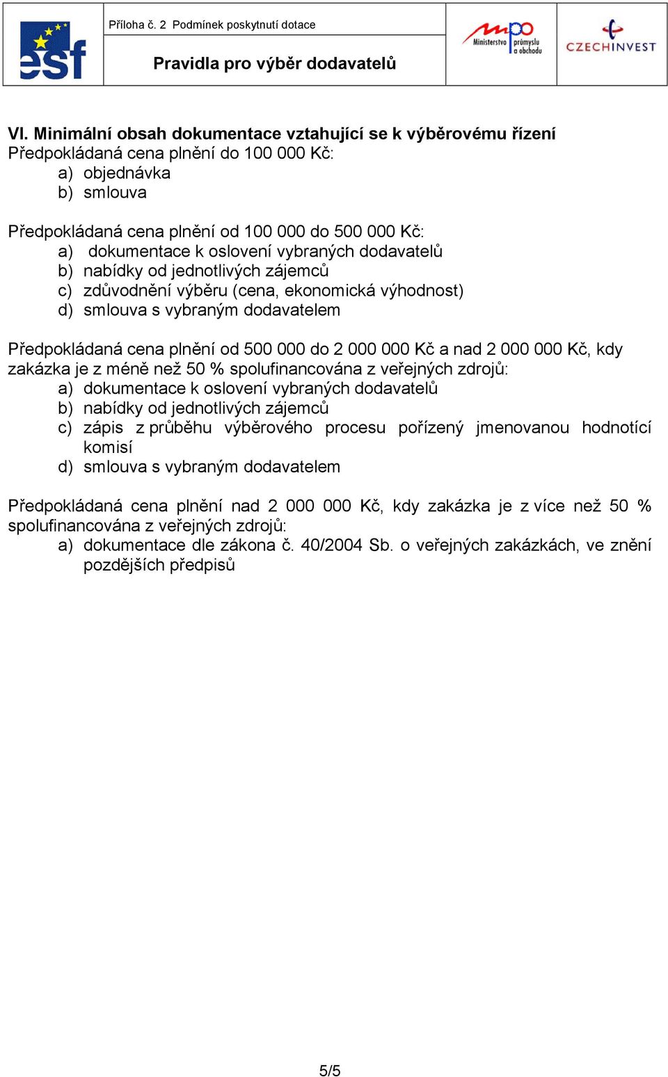 000 Kč a nad 2 000 000 Kč, kdy zakázka je z méně než 50 % spolufinancována z veřejných zdrojů: a) dokumentace k oslovení vybraných dodavatelů b) nabídky od jednotlivých zájemců c) zápis z průběhu