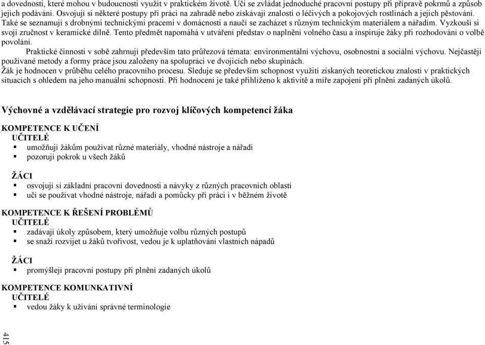 Také se seznamují s drobnými technickými pracemi v domácnosti a naučí se zacházet s různým technickým materiálem a nářadím. Vyzkouší si svoji zručnost v keramické dílně.