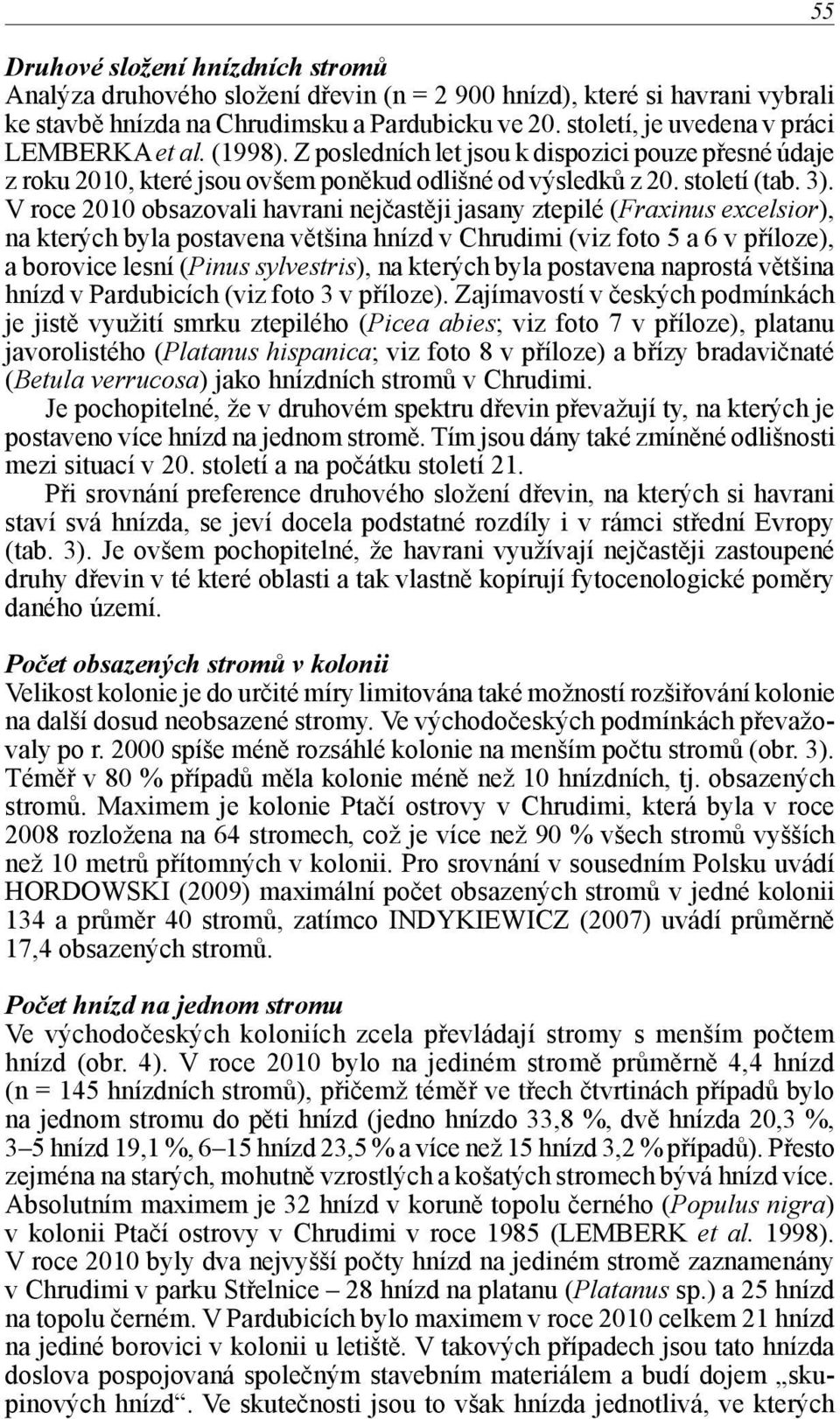 V roce 2010 obsazovali havrani nejčastěji jasany ztepilé (Fraxinus excelsior), na kterých byla postavena většina hnízd v Chrudimi (viz foto 5 a 6 v příloze), a borovice lesní (Pinus sylvestris), na