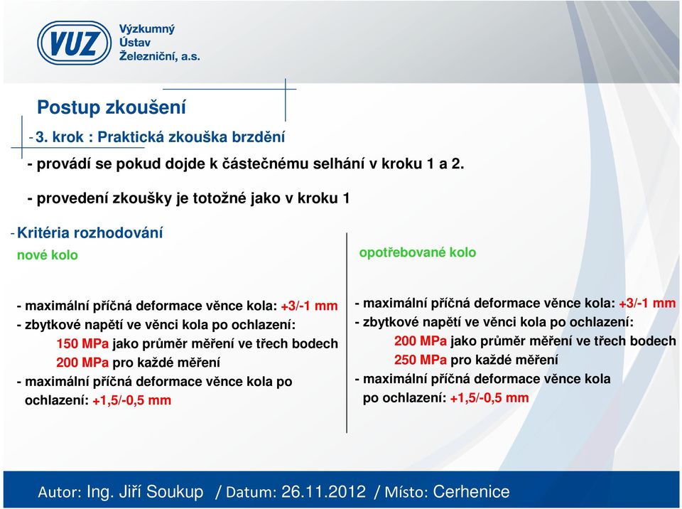 věnci kola po ochlazení: 150 MPa jako průměr měření ve třech bodech 200 MPa pro každé měření - maximální příčná deformace věnce kola po ochlazení: +1,5/-0,5 mm -