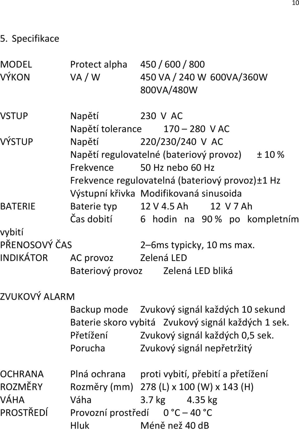 5 Ah 12 V 7 Ah Čas dobití 6 hodin na 90 % po kompletním vybití PŘENOSOVÝ ČAS 2 6ms typicky, 10 ms max.