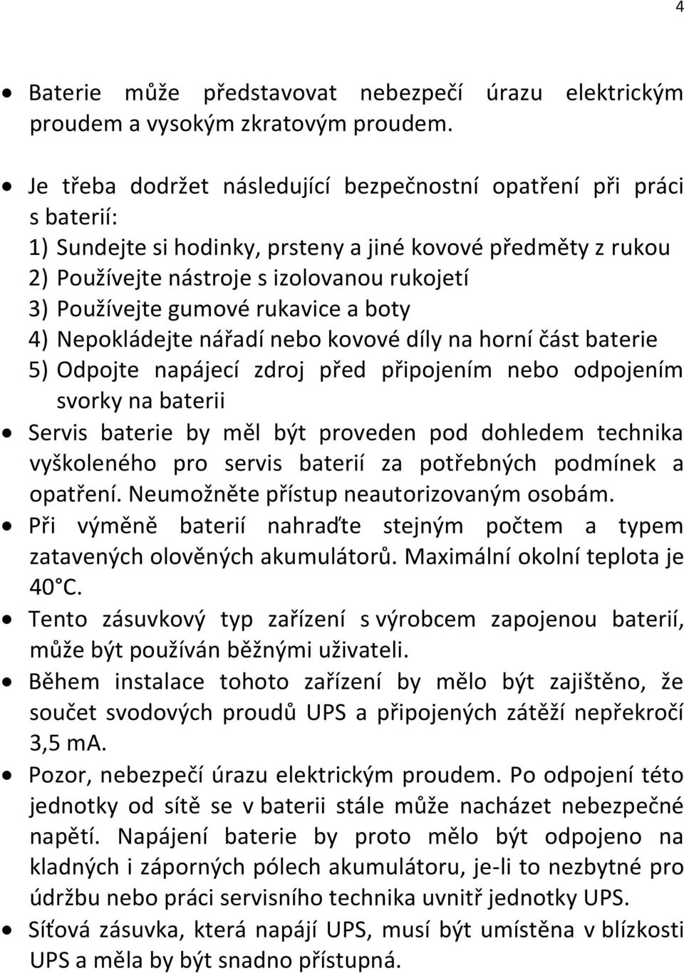 gumové rukavice a boty 4) Nepokládejte nářadí nebo kovové díly na horní část baterie 5) Odpojte napájecí zdroj před připojením nebo odpojením svorky na baterii Servis baterie by měl být proveden pod