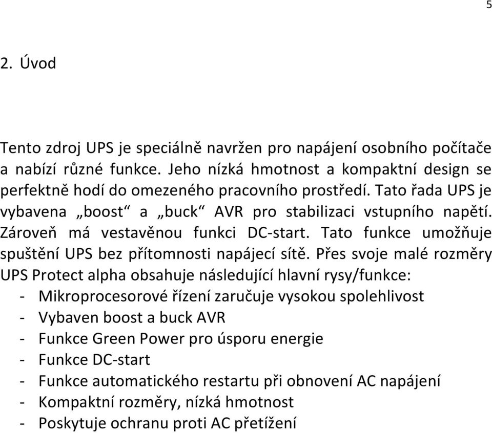 Zároveň má vestavěnou funkci DC-start. Tato funkce umožňuje spuštění UPS bez přítomnosti napájecí sítě.