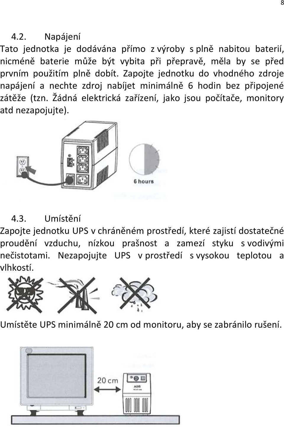 dobít. Zapojte jednotku do vhodného zdroje napájení a nechte zdroj nabíjet minimálně 6 hodin bez připojené zátěže (tzn.